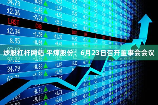 炒股杠杆网站 平煤股份：6月23日召开董事会会议