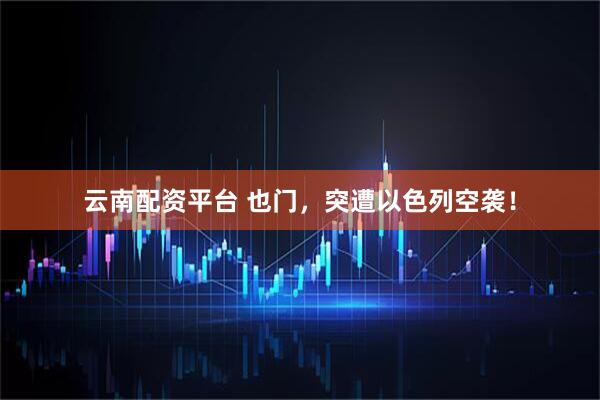 云南配资平台 也门，突遭以色列空袭！