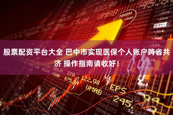 股票配资平台大全 巴中市实现医保个人账户跨省共济 操作指南请收好！