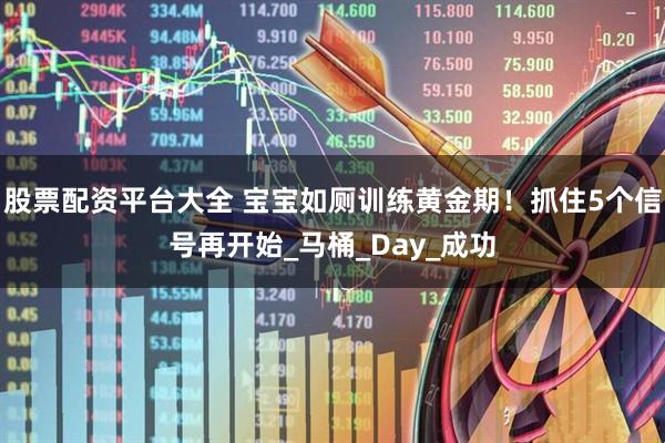 股票配资平台大全 宝宝如厕训练黄金期！抓住5个信号再开始_马桶_Day_成功