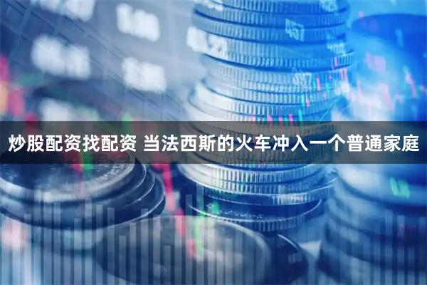 炒股配资找配资 当法西斯的火车冲入一个普通家庭