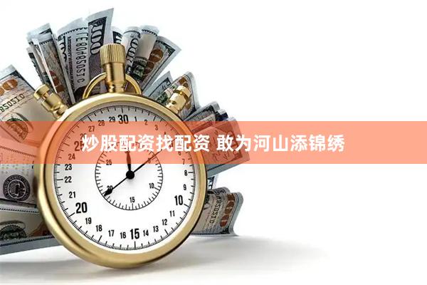 炒股配资找配资 敢为河山添锦绣