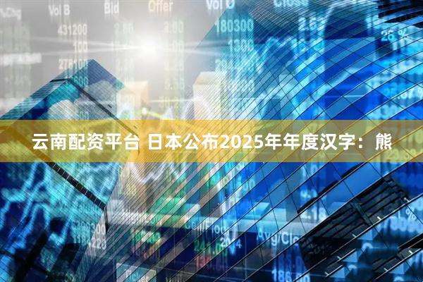 云南配资平台 日本公布2025年年度汉字：熊