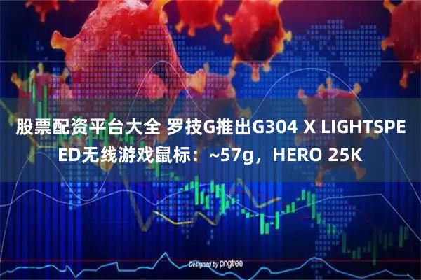股票配资平台大全 罗技G推出G304 X LIGHTSPEED无线游戏鼠标：~57g，HERO 25K