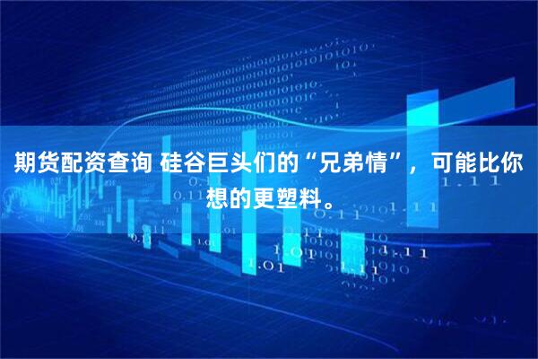 期货配资查询 硅谷巨头们的“兄弟情”，可能比你想的更塑料。