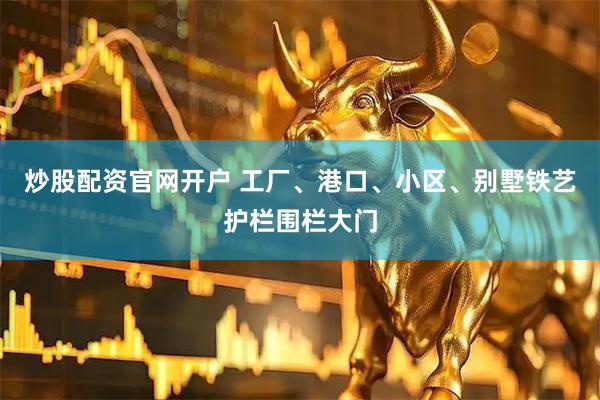 炒股配资官网开户 工厂、港口、小区、别墅铁艺护栏围栏大门