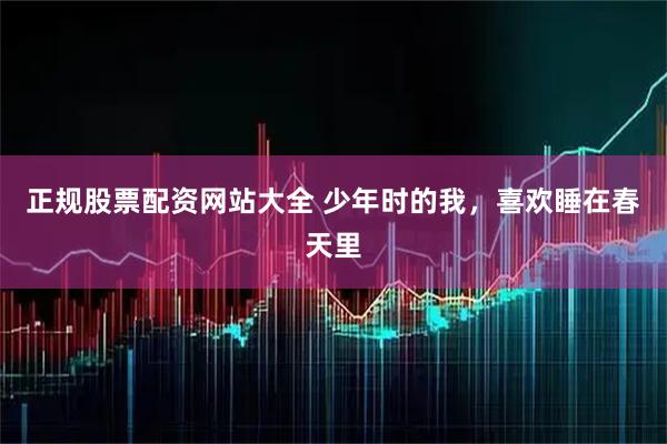正规股票配资网站大全 少年时的我，喜欢睡在春天里